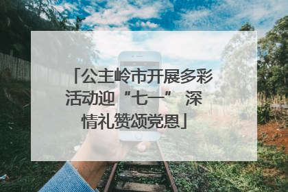 公主岭市开展多彩活动迎“七一” 深情礼赞颂党恩
