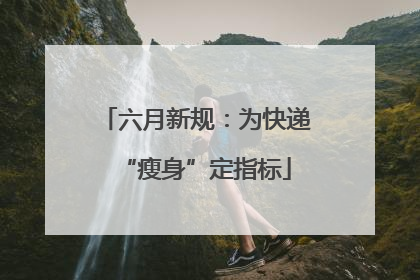 六月新规：为快递“瘦身”定指标