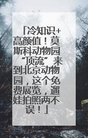 冷知识+高颜值！莫斯科动物园“顶流”来到北京动物园，这个免费展览，遛娃拍照两不误！