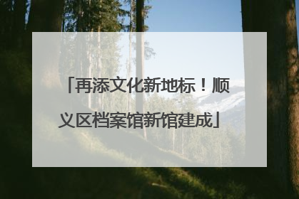 再添文化新地标！顺义区档案馆新馆建成