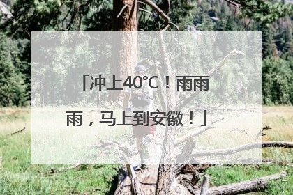 冲上40℃！雨雨雨，马上到安徽！