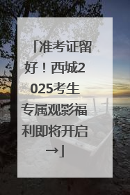 准考证留好！西城2025考生专属观影福利即将开启→
