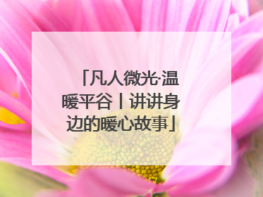 凡人微光·温暖平谷丨讲讲身边的暖心故事