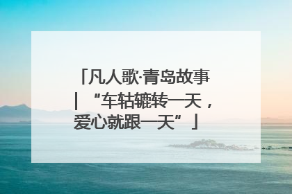 凡人歌·青岛故事｜“车轱辘转一天，爱心就跟一天”