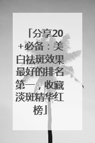 分享20+必备：美白祛斑效果最好的排名第一，收藏淡斑精华红榜