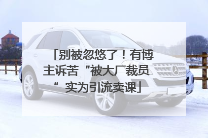 别被忽悠了！有博主诉苦“被大厂裁员”实为引流卖课