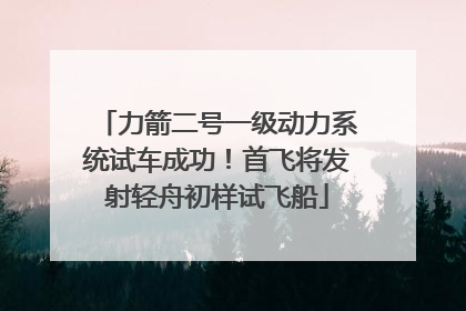 力箭二号一级动力系统试车成功！首飞将发射轻舟初样试飞船