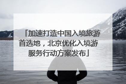 加速打造中国入境旅游首选地，北京优化入境游服务行动方案发布