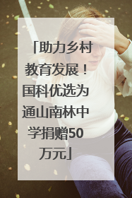 助力乡村教育发展！国科优选为通山南林中学捐赠50万元