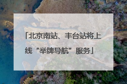 北京南站、丰台站将上线“举牌导航”服务