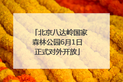 北京八达岭国家森林公园6月1日正式对外开放