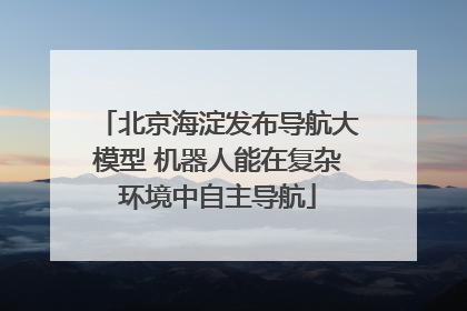 北京海淀发布导航大模型 机器人能在复杂环境中自主导航