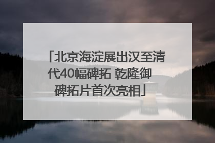 北京海淀展出汉至清代40幅碑拓 乾隆御碑拓片首次亮相