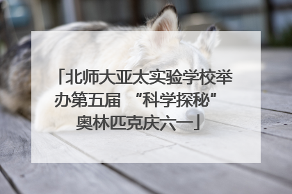 北师大亚太实验学校举办第五届 “科学探秘” 奥林匹克庆六一