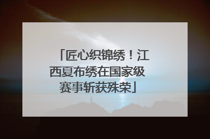 匠心织锦绣！江西夏布绣在国家级赛事斩获殊荣