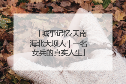 城事记忆·天南海北大坝人｜一名女兵的真实人生