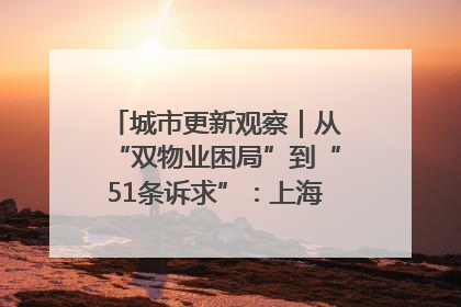 城市更新观察｜从“双物业困局”到“51条诉求”：上海市中心的老旧社区改造如何破题过关？