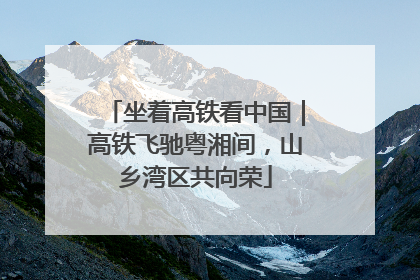 坐着高铁看中国｜高铁飞驰粤湘间，山乡湾区共向荣