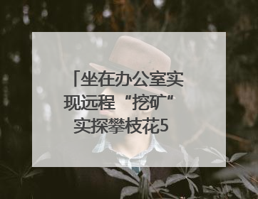 坐在办公室实现远程“挖矿” 实探攀枝花5G智慧矿山｜网络名人四川行