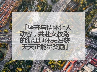 坚守与情怀让人动容，共赴支教路的浙江退休夫妇获天天正能量奖励