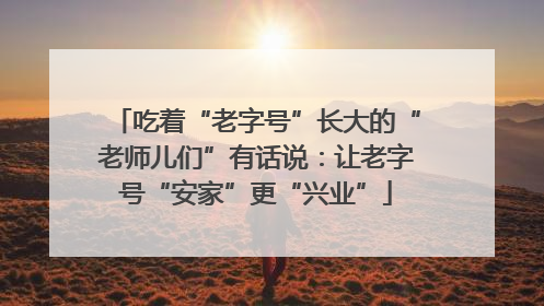 吃着“老字号”长大的“老师儿们”有话说：让老字号“安家”更“兴业”