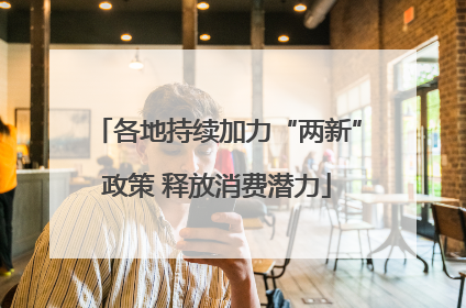 各地持续加力“两新”政策 释放消费潜力