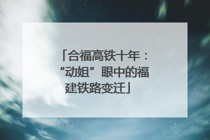 合福高铁十年：“动姐”眼中的福建铁路变迁
