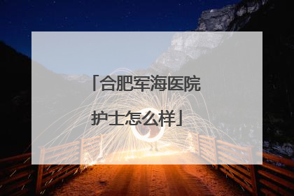 合肥军海医院护士怎么样
