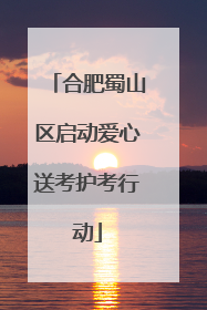 合肥蜀山区启动爱心送考护考行动