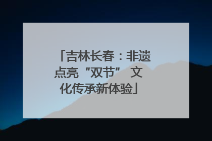 吉林长春：非遗点亮“双节” 文化传承新体验