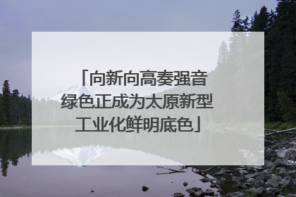 向新向高奏强音 绿色正成为太原新型工业化鲜明底色