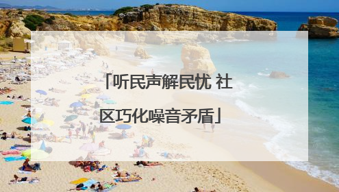 听民声解民忧 社区巧化噪音矛盾