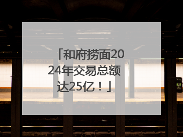 和府捞面2024年交易总额达25亿！