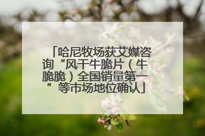 哈尼牧场获艾媒咨询“风干牛脆片（牛脆脆）全国销量第一”等市场地位确认
