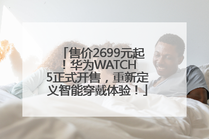 售价2699元起！华为WATCH 5正式开售，重新定义智能穿戴体验！