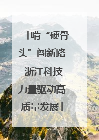 啃“硬骨头”闯新路 浙江科技力量驱动高质量发展
