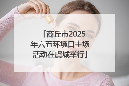 商丘市2025年六五环境日主场活动在虞城举行