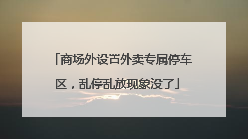 商场外设置外卖专属停车区，乱停乱放现象没了
