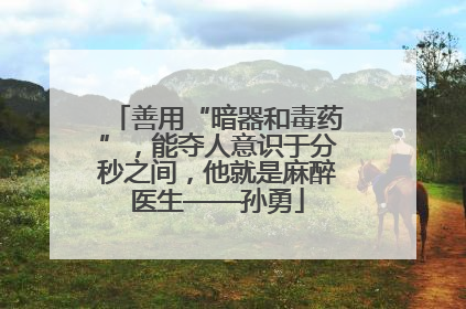 善用“暗器和毒药”，能夺人意识于分秒之间，他就是麻醉医生——孙勇