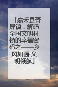 嘉禾县晋屏镇：解码全国文明村镇的幸福密码之——乡风如画·文明领航