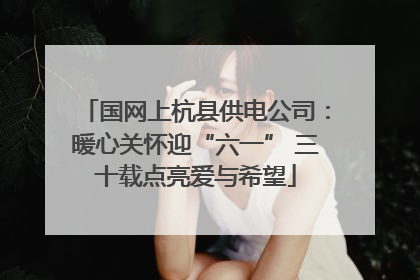 国网上杭县供电公司：暖心关怀迎“六一” 三十载点亮爱与希望