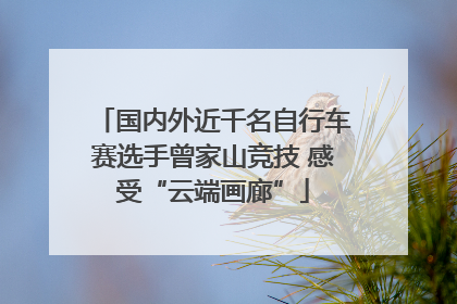 国内外近千名自行车赛选手曾家山竞技 感受“云端画廊”