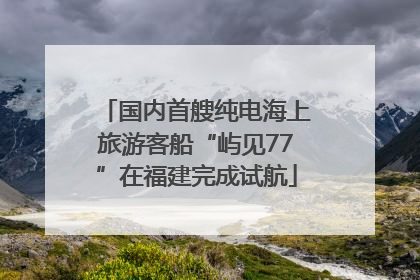 国内首艘纯电海上旅游客船“屿见77”在福建完成试航