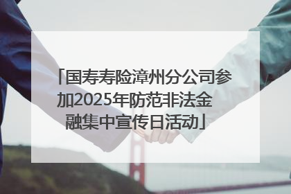 国寿寿险漳州分公司参加2025年防范非法金融集中宣传日活动