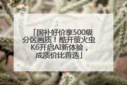 国补好价享500级分区画质！酷开萤火虫K6开启AI新体验，成质价比首选