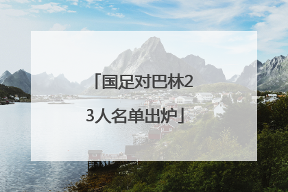 国足对巴林23人名单出炉