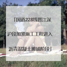 国道228线晋江深沪段加紧施工工程进入沥青混凝土摊铺阶段
