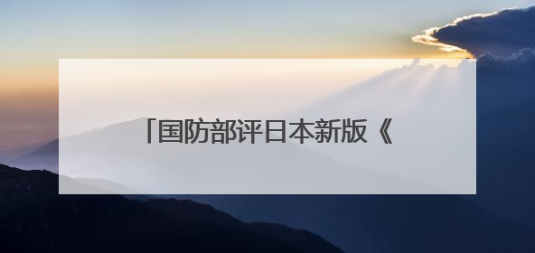 国防部评日本新版《防卫白皮书》草案