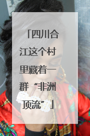 四川合江这个村里藏着一群“非洲顶流”