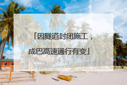 因隧道封闭施工，成巴高速通行有变